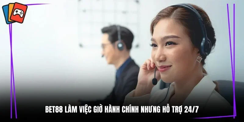 Bet88 làm việc giờ hành chính nhưng hỗ trợ 24/7